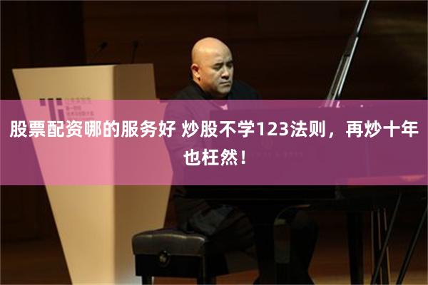 股票配资哪的服务好 炒股不学123法则,再炒十年也枉然!