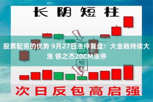 股票配资的优势 9月27日涨停复盘：大金融持续大涨 银之杰20CM涨停