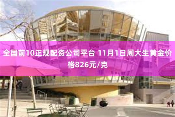 全国前10正规配资公司平台 11月1日周大生黄金价格826元/克