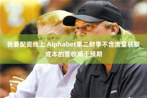 我要配资线上 Alphabet第二财季不含流量获取成本的营收高于预期