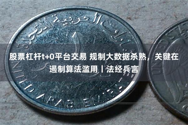 股票杠杆t+0平台交易 规制大数据杀熟，关键在遏制算法滥用丨法经兵言