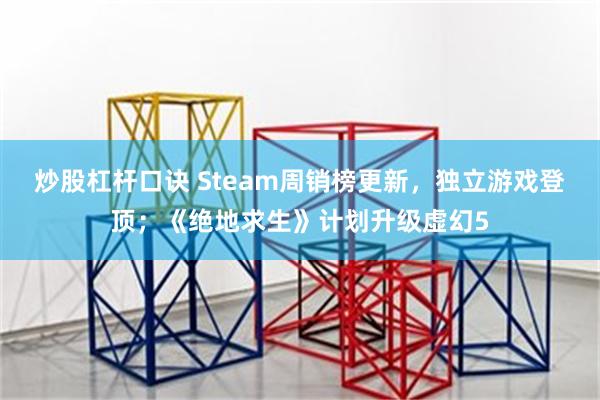 炒股杠杆口诀 Steam周销榜更新，独立游戏登顶；《绝地求生》计划升级虚幻5