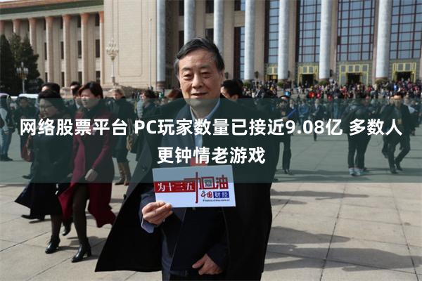 网络股票平台 PC玩家数量已接近9.08亿 多数人更钟情老游戏