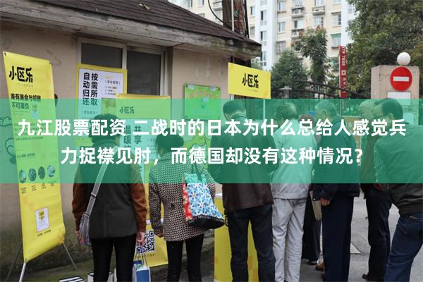 九江股票配资 二战时的日本为什么总给人感觉兵力捉襟见肘，而德国却没有这种情况？