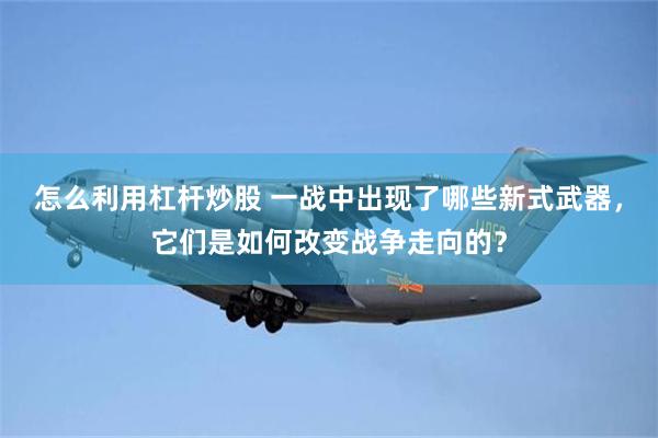 怎么利用杠杆炒股 一战中出现了哪些新式武器，它们是如何改变战争走向的？