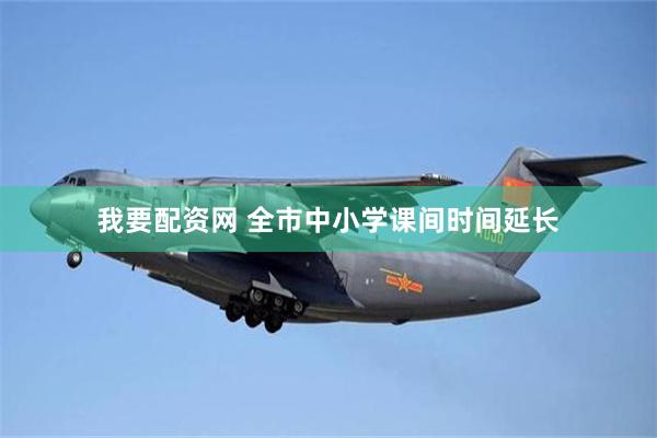 我要配资网 全市中小学课间时间延长