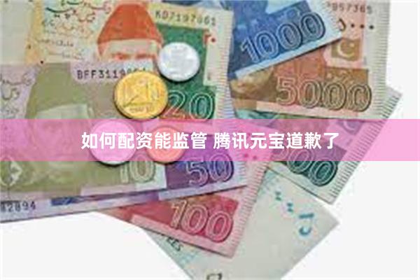 如何配资能监管 腾讯元宝道歉了
