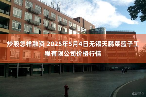 炒股怎样融资 2025年5月4日无锡天鹏菜篮子工程有限公司价格行情