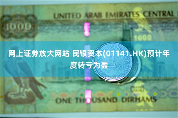 网上证劵放大网站 民银资本(01141.HK)预计年度转亏为盈