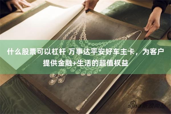 什么股票可以杠杆 万事达平安好车主卡，为客户提供金融+生活的超值权益
