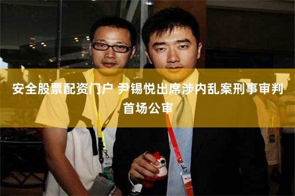 安全股票配资门户 尹锡悦出席涉内乱案刑事审判首场公审