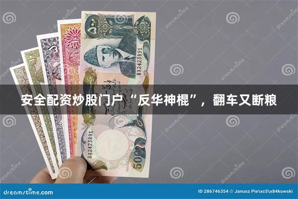 安全配资炒股门户 “反华神棍”，翻车又断粮