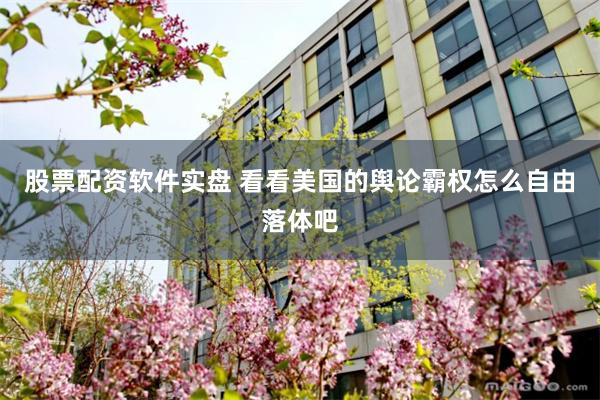 股票配资软件实盘 看看美国的舆论霸权怎么自由落体吧