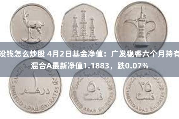 没钱怎么炒股 4月2日基金净值：广发稳睿六个月持有混合A最新净值1.1883，跌0.07%
