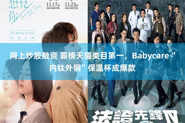 网上炒股融资 霸榜天猫类目第一，Babycare“内钛外钢”保温杯成爆款