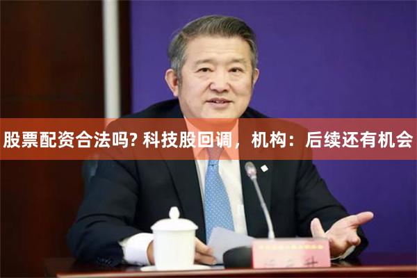 股票配资合法吗? 科技股回调，机构：后续还有机会