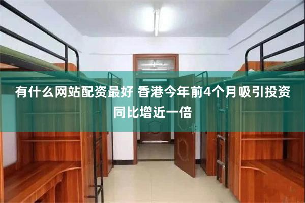 有什么网站配资最好 香港今年前4个月吸引投资同比增近一倍