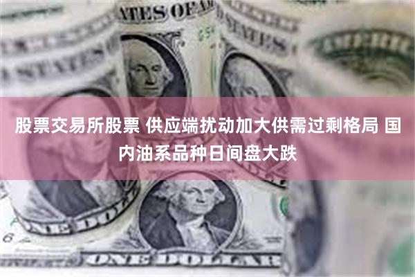 股票交易所股票 供应端扰动加大供需过剩格局 国内油系品种日间盘大跌