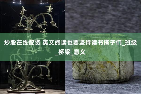炒股在线配资 英文阅读也要坚持读书搭子们_班级_桥梁_意义