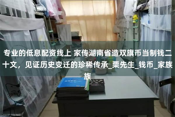专业的低息配资线上 家传湖南省造双旗币当制钱二十文，见证历史变迁的珍稀传承_栗先生_钱币_家族