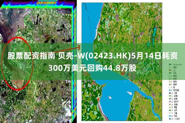 股票配资指南 贝壳-W(02423.HK)5月14日耗资300万美元回购44.8万股