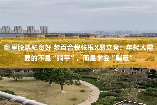 哪里股票融资好 梦百合倪张根X易立竞：年轻人需要的不是“躺平”，而是学会“躺赢”