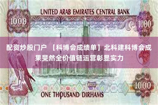 配资炒股门户 【科博会成绩单】北科建科博会成果斐然全价值链运营彰显实力
