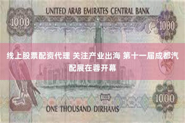 线上股票配资代理 关注产业出海 第十一届成都汽配展在蓉开幕