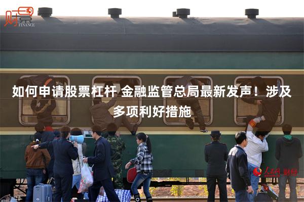 如何申请股票杠杆 金融监管总局最新发声！涉及多项利好措施