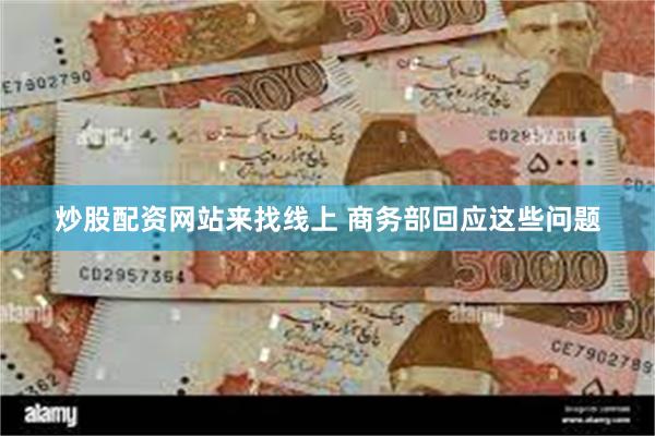 炒股配资网站来找线上 商务部回应这些问题