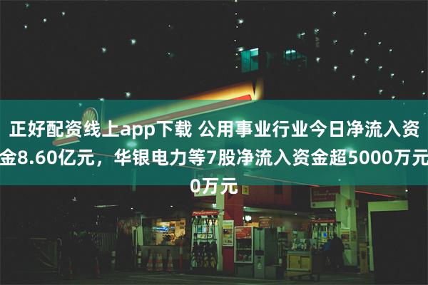 正好配资线上app下载 公用事业行业今日净流入资金8.60亿元，华银电力等7股净流入资金超5000万元
