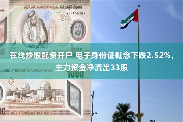 在线炒股配资开户 电子身份证概念下跌2.52%，主力资金净流出33股