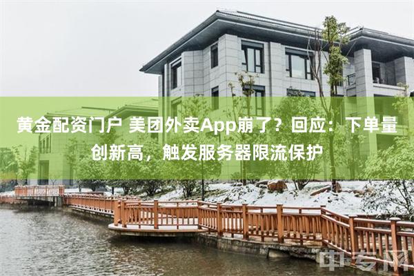 黄金配资门户 美团外卖App崩了？回应：下单量创新高，触发服务器限流保护