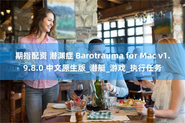 期指配资 潜渊症 Barotrauma for Mac v1.9.8.0 中文原生版_潜艇_游戏_执行任务