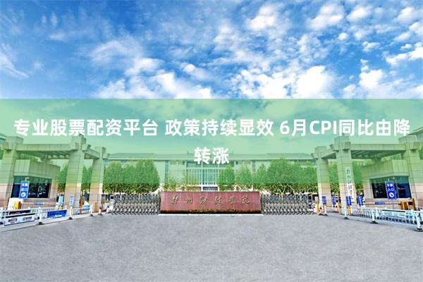专业股票配资平台 政策持续显效 6月CPI同比由降转涨