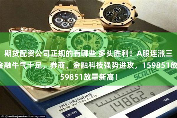 期货配资公司正规的有哪些 多头胜利！A股连涨三周！大金融牛气十足，券商、金融科技强势进攻，159851放量新高！