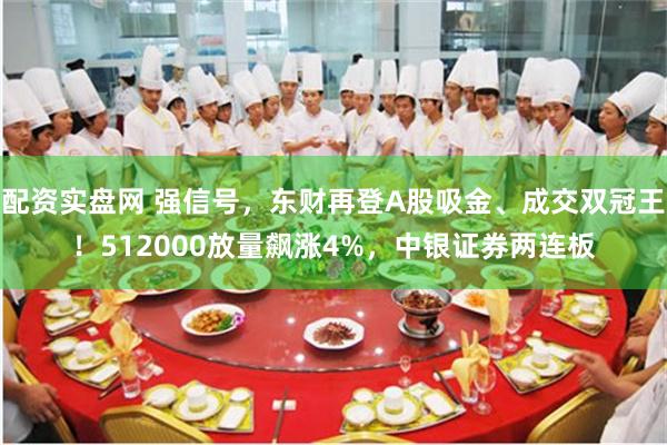 配资实盘网 强信号，东财再登A股吸金、成交双冠王！512000放量飙涨4%，中银证券两连板