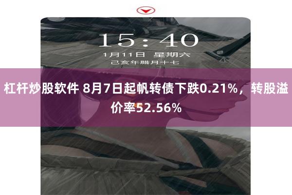 杠杆炒股软件 8月7日起帆转债下跌0.21%，转股溢价率52.56%