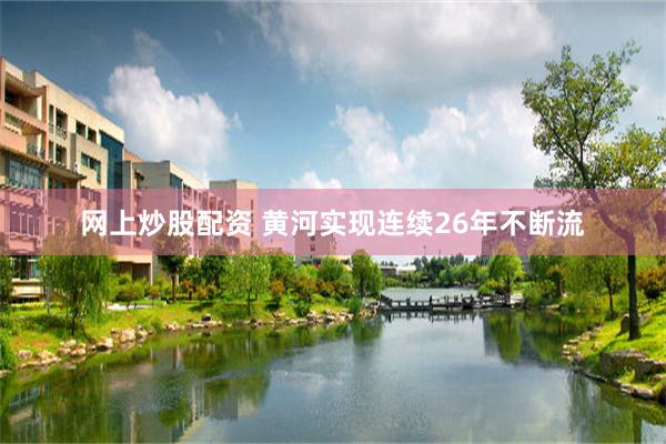 网上炒股配资 黄河实现连续26年不断流