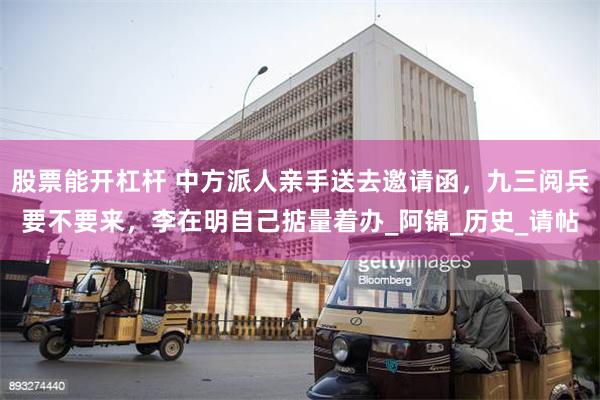 股票能开杠杆 中方派人亲手送去邀请函，九三阅兵要不要来，李在明自己掂量着办_阿锦_历史_请帖