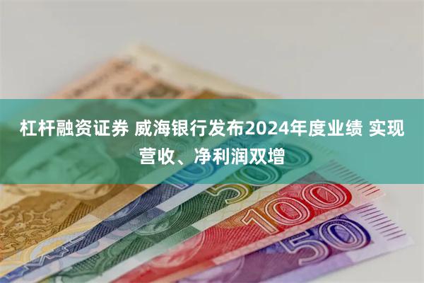 杠杆融资证券 威海银行发布2024年度业绩 实现营收、净利润双增
