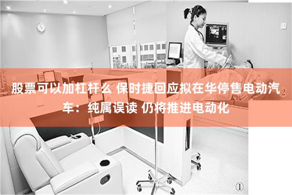 股票可以加杠杆么 保时捷回应拟在华停售电动汽车：纯属误读 仍将推进电动化